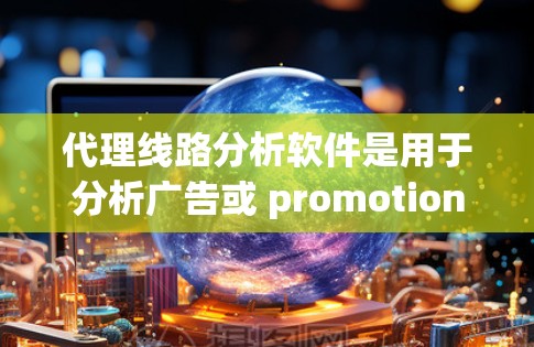 代理线路分析软件是用于分析广告或 promotions 中使用的网络线路，帮助广告公司或内容创作者优化广告效果和提高转化率。以下是对代理线路分析软件的详细指南