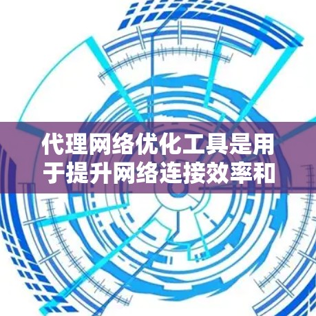 代理网络优化工具是用于提升网络连接效率和稳定性的工具,主要应用于路由器和网络设备的优化。以下是对这些工具的详细分析和步骤 代理网络优化工具是用于提升网络连接效率和稳定性的工具,主要应用于路由器和网络设备的优化。以下是对这些工具的详细分析和步骤