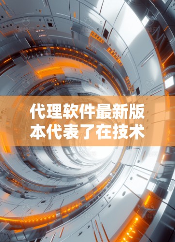 代理软件最新版本代表了在技术迭代和功能优化方面的一次升级。以下是一些可能的更新点和改进方向,帮助用户更好地理解最新的软件版本 代理软件最新版本代表了在技术迭代和功能优化方面的一次升级。以下是一些可能的更新点和改进方向,帮助用户更好地理解最新的软件版本