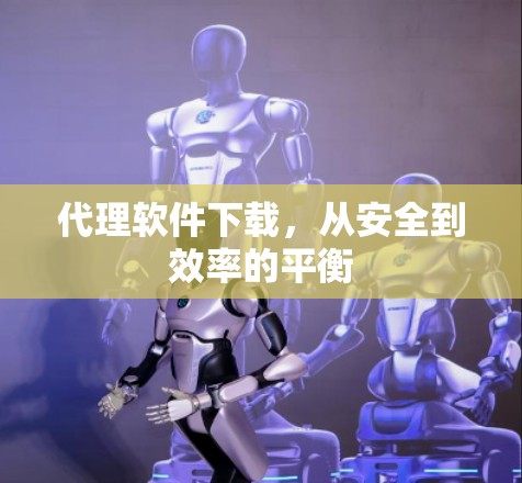 代理软件下载，从安全到效率的平衡