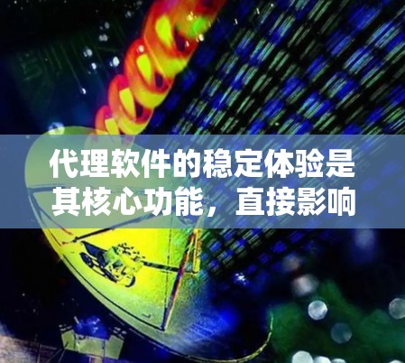 代理软件的稳定体验是其核心功能,直接影响用户体验。以下是一些优化代理软件稳定性的关键步骤和建议 代理软件的稳定体验是其核心功能,直接影响用户体验。以下是一些优化代理软件稳定性的关键步骤和建议
