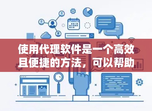 使用代理软件是一个高效且便捷的方法,可以帮助您实现多种功能,节省时间和精力。以下是一个结构化的指南,帮助您系统地使用代理软件 使用代理软件是一个高效且便捷的方法,可以帮助您实现多种功能,节省时间和精力。以下是一个结构化的指南,帮助您系统地使用代理软件