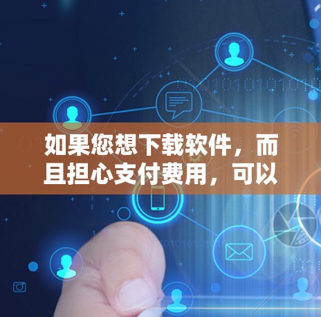 如果您想下载软件,而且担心支付费用,可以尝试以下方法来免费下载软件 如果您想下载软件,而且担心支付费用,可以尝试以下方法来免费下载软件