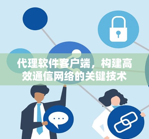 代理软件客户端，构建高效通信网络的关键技术