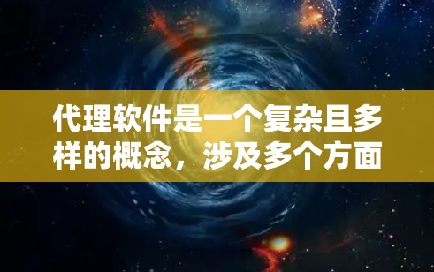 代理软件是一个复杂且多样的概念,涉及多个方面和步骤。以下是对代理软件的详细分析 代理软件是一个复杂且多样的概念,涉及多个方面和步骤。以下是对代理软件的详细分析