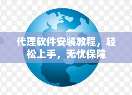 代理软件安装教程,轻松上手,无忧保障 代理软件安装教程,轻松上手,无忧保障
