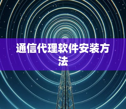 通信代理软件安装方法 通信代理软件安装方法