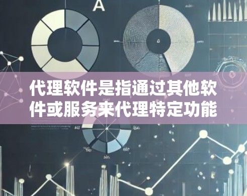 代理软件是指通过其他软件或服务来代理特定功能的软件,通常用于处理其他软件的请求或控制。常见的代理软件包括 代理软件是指通过其他软件或服务来代理特定功能的软件,通常用于处理其他软件的请求或控制。常见的代理软件包括
