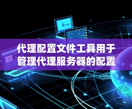 代理配置文件工具用于管理代理服务器的配置文件,如dialloagent。以下是使用该工具的步骤 代理配置文件工具用于管理代理服务器的配置文件,如dialloagent。以下是使用该工具的步骤