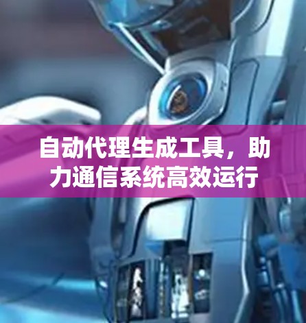 自动代理生成工具，助力通信系统高效运行
