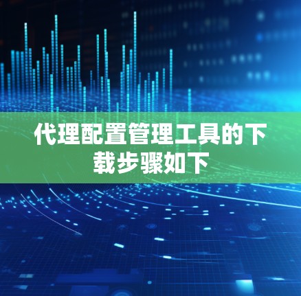 代理配置管理工具的下载步骤如下 代理配置管理工具的下载步骤如下