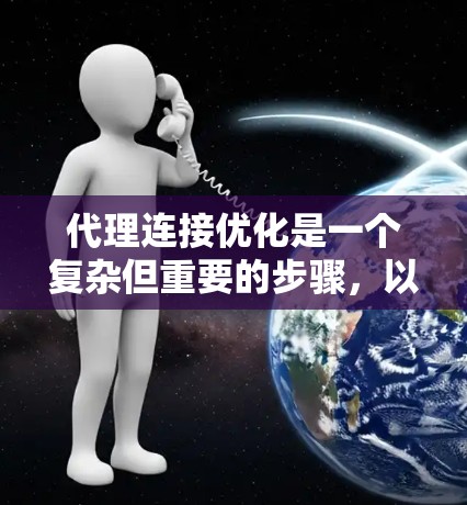 代理连接优化是一个复杂但重要的步骤,以提高网络连接的效率和稳定性。以下是一些关键步骤,帮助您优化代理连接 代理连接优化是一个复杂但重要的步骤,以提高网络连接的效率和稳定性。以下是一些关键步骤,帮助您优化代理连接