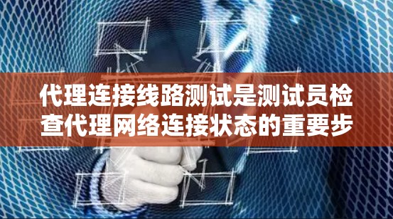 代理连接线路测试是测试员检查代理网络连接状态的重要步骤。以下是详细的步骤说明 代理连接线路测试是测试员检查代理网络连接状态的重要步骤。以下是详细的步骤说明