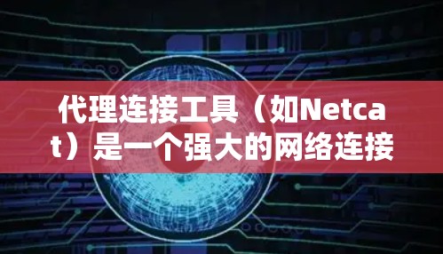 代理连接工具(如Netcat)是一个强大的网络连接工具,主要用于连接不同的网络服务,如移动数据和 Internet。以下是一步步的使用指南 代理连接工具(如Netcat)是一个强大的网络连接工具,主要用于连接不同的网络服务,如移动数据和 Internet。以下是一步步的使用指南