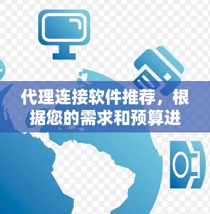代理连接软件推荐，根据您的需求和预算进行选择