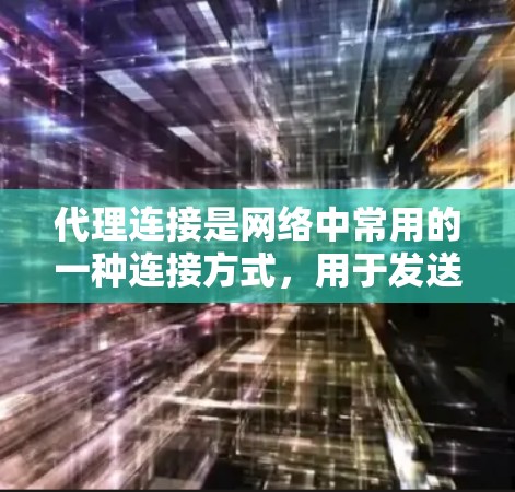 代理连接是网络中常用的一种连接方式,用于发送请求到外部服务器或服务。以下是代理连接的详细步骤和方法 代理连接是网络中常用的一种连接方式,用于发送请求到外部服务器或服务。以下是代理连接的详细步骤和方法