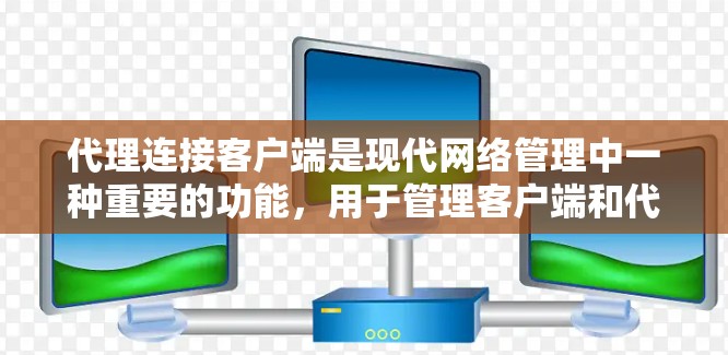 代理连接客户端是现代网络管理中一种重要的功能，用于管理客户端和代理之间的数据和权限关系。以下是代理连接客户端的功能和应用