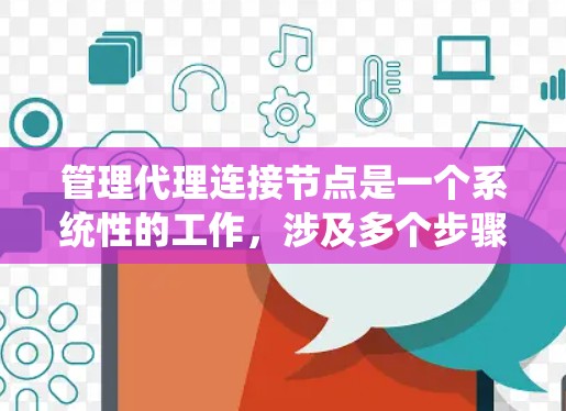 管理代理连接节点是一个系统性的工作，涉及多个步骤和工具的应用。以下是一个分步指南，帮助你系统地管理代理连接节点