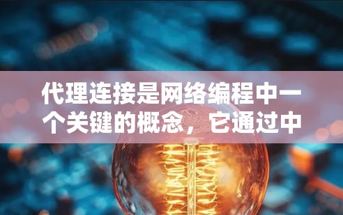 代理连接是网络编程中一个关键的概念,它通过中间人将两个或多个网站或应用连接起来,允许用户访问一个网站,由代理处理请求,然后返回响应。以下是对代理连接的详细指南 代理连接是网络编程中一个关键的概念,它通过中间人将两个或多个网站或应用连接起来,允许用户访问一个网站,由代理处理请求,然后返回响应。以下是对代理连接的详细指南