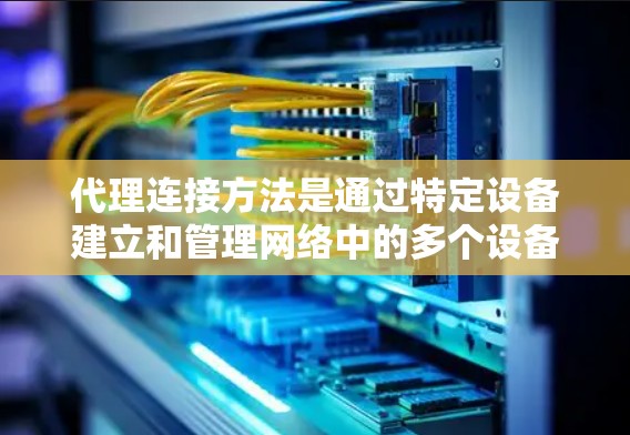 代理连接方法是通过特定设备建立和管理网络中的多个设备之间的连接,通常用于管理服务器、终端电脑等。以下是代理连接方法的详细说明 代理连接方法是通过特定设备建立和管理网络中的多个设备之间的连接,通常用于管理服务器、终端电脑等。以下是代理连接方法的详细说明