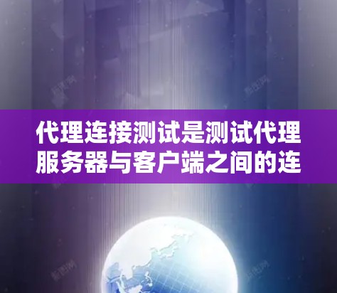 代理连接测试是测试代理服务器与客户端之间的连接是否正常，确保代理功能正确运行。以下是代理连接测试的步骤和内容