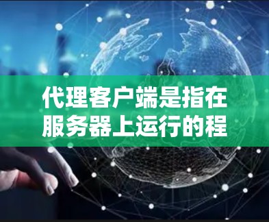 代理客户端是指在服务器上运行的程序，用于接收客户端请求并完成请求的处理。以下是一步步的教程指南