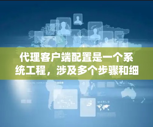 代理客户端配置是一个系统工程,涉及多个步骤和细节。以下是一个有条理的教程,帮助您逐步理解和实施代理客户端的配置 代理客户端配置是一个系统工程,涉及多个步骤和细节。以下是一个有条理的教程,帮助您逐步理解和实施代理客户端的配置