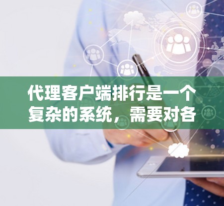 代理客户端排行是一个复杂的系统，需要对各个部分（用户、组、服务器、服务器组、站群、局域网、全球网络）进行仔细管理和权限控制。以下是一个详细的解释