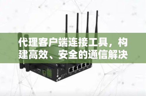 代理客户端连接工具，构建高效、安全的通信解决方案