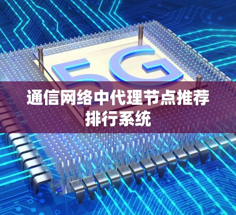 通信网络中代理节点推荐排行系统