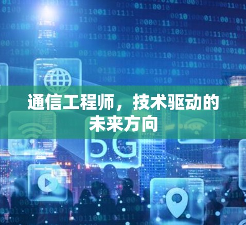 通信工程师,技术驱动的未来方向 通信工程师,技术驱动的未来方向