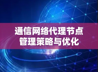 通信网络代理节点管理策略与优化 通信网络代理节点管理策略与优化