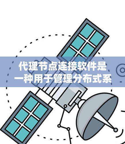 代理节点连接软件是一种用于管理分布式系统中节点连接和资源分配的软件包。它通常用于优化分布式系统的表现，提高资源利用效率和响应速度。以下是对代理节点连接软件的详细介绍