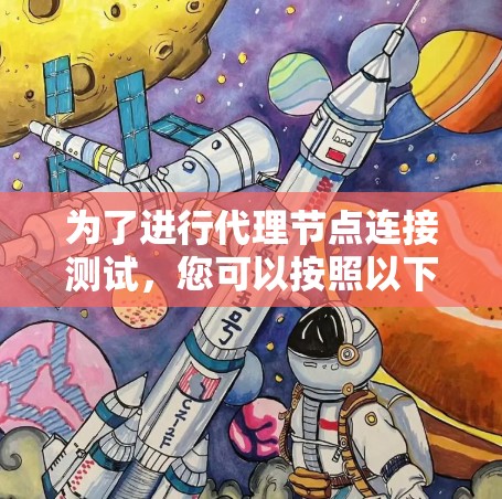 为了进行代理节点连接测试,您可以按照以下步骤进行 为了进行代理节点连接测试,您可以按照以下步骤进行
