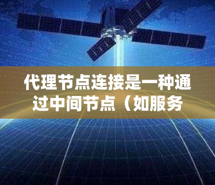 代理节点连接是一种通过中间节点(如服务器)连接多个代理节点的技术,通常用于分布式存储系统。以下是代理节点连接的详细解释 代理节点连接是一种通过中间节点(如服务器)连接多个代理节点的技术,通常用于分布式存储系统。以下是代理节点连接的详细解释