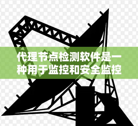 代理节点检测软件是一种用于监控和安全监控网络环境的工具,专门用于识别和检测网络中的代理节点,这些代理节点可能在不同的服务器上运行,可能包含恶意软件、恶意代码或其他攻击目标。以下是详细的分析和建议 代理节点检测软件是一种用于监控和安全监控网络环境的工具,专门用于识别和检测网络中的代理节点,这些代理节点可能在不同的服务器上运行,可能包含恶意软件、恶意代码或其他攻击目标。以下是详细的分析和建议