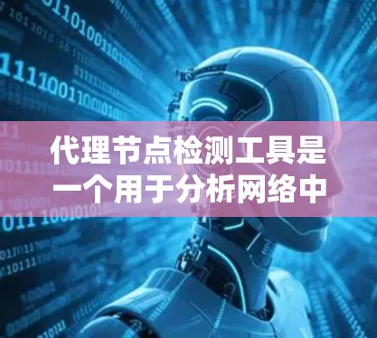 代理节点检测工具是一个用于分析网络中的代理节点的工具，帮助识别和检测网络中可能绕过规则的节点。以下是对代理节点检测工具的详细介绍