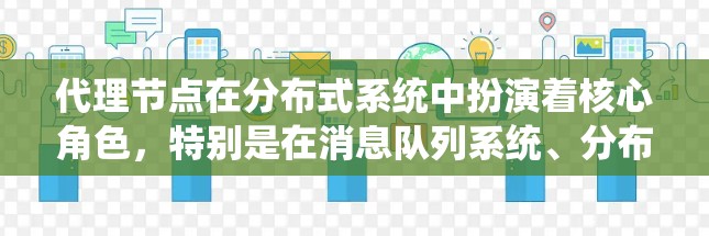 代理节点在分布式系统中扮演着核心角色,特别是在消息队列系统、分布式数据库、分布式缓存和日志系统等领域。以下是代理节点的详细分析 代理节点在分布式系统中扮演着核心角色,特别是在消息队列系统、分布式数据库、分布式缓存和日志系统等领域。以下是代理节点的详细分析