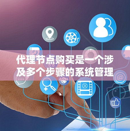 代理节点购买是一个涉及多个步骤的系统管理过程,主要涉及购买或租用代理节点、配置管理、监控、维护和扩展支持。以下是对代理节点购买的详细分步指南 代理节点购买是一个涉及多个步骤的系统管理过程,主要涉及购买或租用代理节点、配置管理、监控、维护和扩展支持。以下是对代理节点购买的详细分步指南