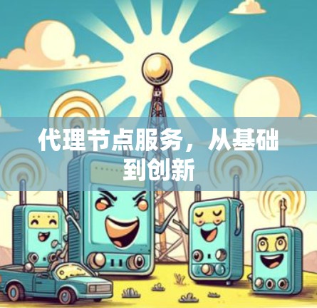 代理节点服务,从基础到创新 代理节点服务,从基础到创新