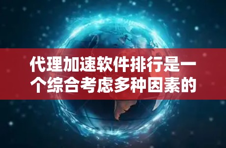 代理加速软件排行是一个综合考虑多种因素的选择过程,以下是详细的分析和建议 代理加速软件排行是一个综合考虑多种因素的选择过程,以下是详细的分析和建议
