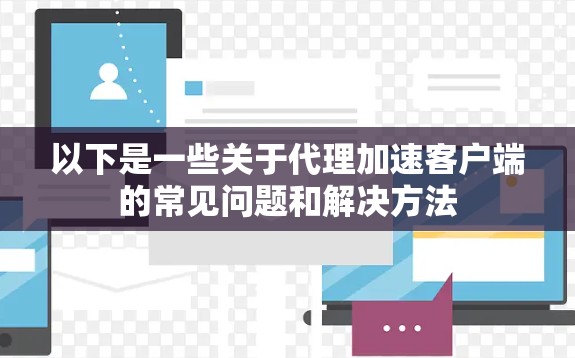 以下是一些关于代理加速客户端的常见问题和解决方法