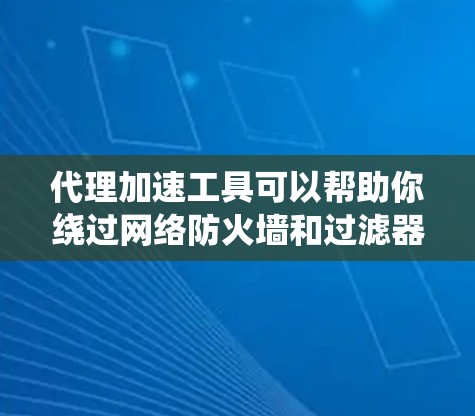 代理加速工具可以帮助你绕过网络防火墙和过滤器,访问互联网资源。以下是一个结构化的指南,帮助你更好地学习和使用代理加速工具 代理加速工具可以帮助你绕过网络防火墙和过滤器,访问互联网资源。以下是一个结构化的指南,帮助你更好地学习和使用代理加速工具