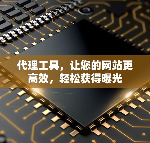 代理工具,让您的网站更高效,轻松获得曝光 代理工具,让您的网站更高效,轻松获得曝光