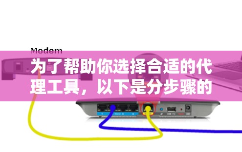 为了帮助你选择合适的代理工具，以下是分步骤的建议