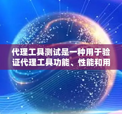 代理工具测试是一种用于验证代理工具功能、性能和用户体验的测试方法。代理工具通常用于销售、客服、客服系统、CRM等行业的应用，旨在帮助用户快速获取所需信息或服务。以下是一些可能涉及的测试内容和步骤