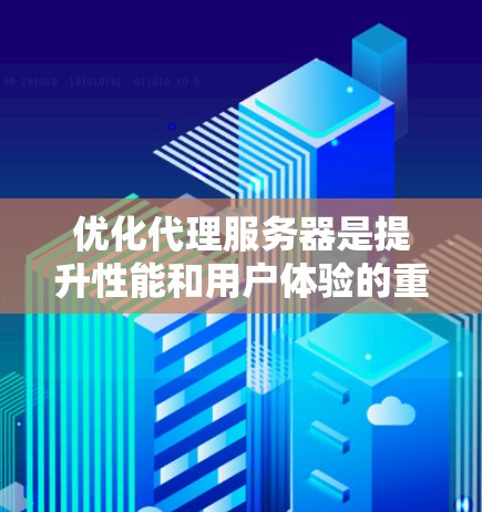 优化代理服务器是提升性能和用户体验的重要步骤，可以从以下几个关键方面进行
