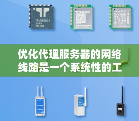 优化代理服务器的网络线路是一个系统性的工程，涉及多个方面，以下是一步步的解决方案