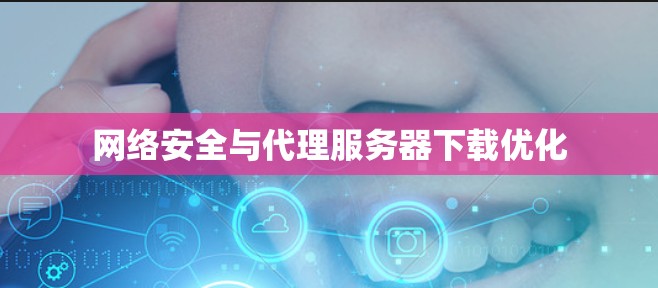 网络安全与代理服务器下载优化