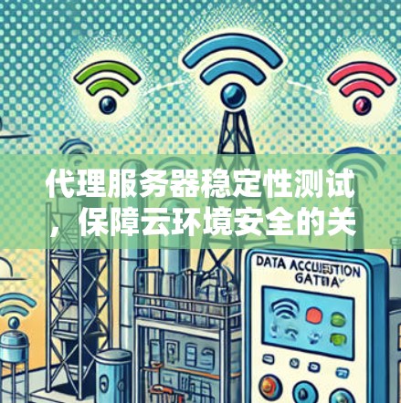 代理服务器稳定性测试,保障云环境安全的关键步骤 代理服务器稳定性测试,保障云环境安全的关键步骤